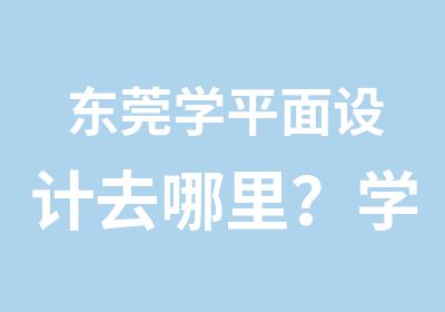 东莞学平面设计去哪里？学平面设计来天骄职校