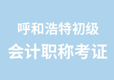 呼和浩特初级会计职称考证培训班