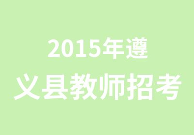 2015年遵义县教师招考结构化面试9月9日开班