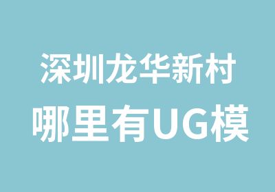 深圳龙华新村哪里有UG模具设计培训班