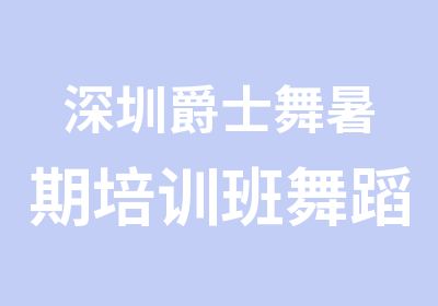 深圳爵士舞暑期培训班舞蹈教学第六期8月开