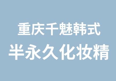 重庆千魅韩式半永久化妆