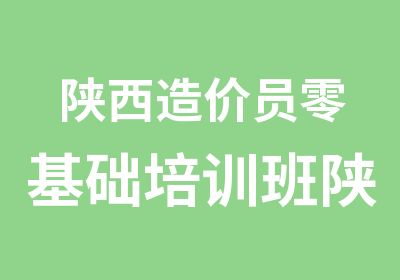 陕西造价员零基础培训班陕西土建面授报名点