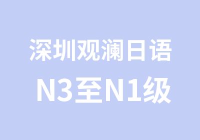 深圳观澜日语N3至N1级学习班