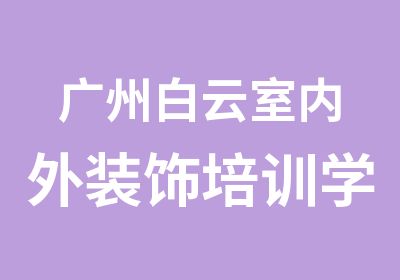 广州白云室内外装饰培训学习班