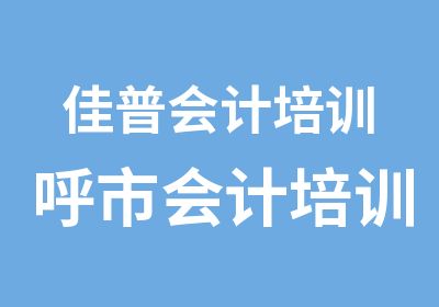 佳普会计培训呼市会计培训专业机构