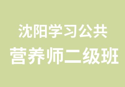 沈阳学习公共营养师二级班