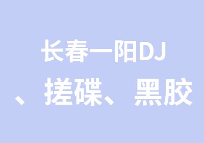长春一阳DJ、搓碟、黑胶培训学校报名火爆招生中！