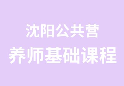 沈阳公共营养师基础课程