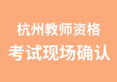 杭州教师资格考试现场确认