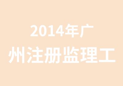 2014年广州注册监理工程师培训简章