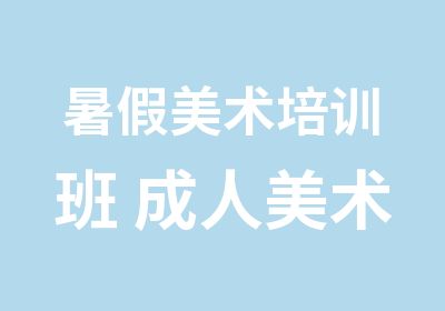 暑假美术培训班 成人美术 初高中美术 考研美术 油画 水彩插画等美术培训