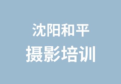 沈阳和平摄影培训