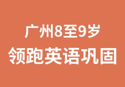 广州8至9岁领跑英语巩固篇培训