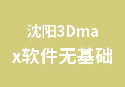 沈阳3Dmax软件无基础训练