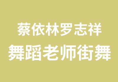 蔡依林罗志祥舞蹈老师街舞爵士舞舞蹈培训