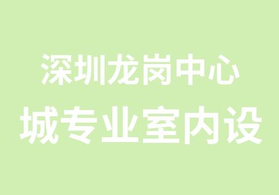 深圳龙岗中心城专业室内设计培训