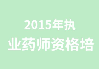 2015年执业药师资格培训