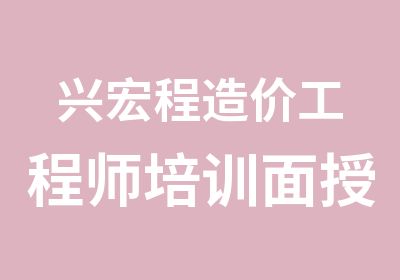 兴宏程造价工程师培训面授班