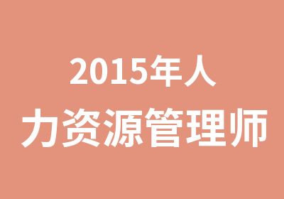 2015年人力资源管理师三级报名开始啦