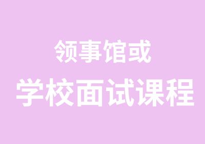 领事馆或学校面试课程