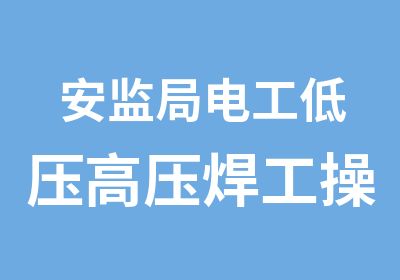 安监局电工低压高压焊工操作证