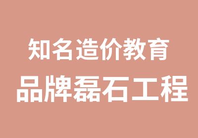 知名造价教育品牌磊石工程造价培训班