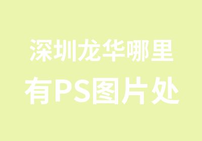 深圳龙华哪里有PS图片处理培训机构