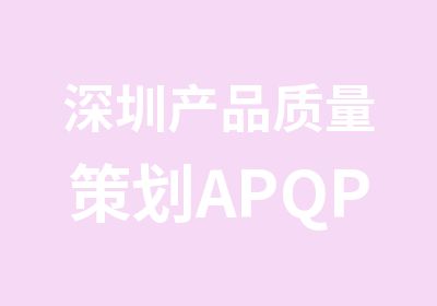 深圳产品质量策划APQP辅导班