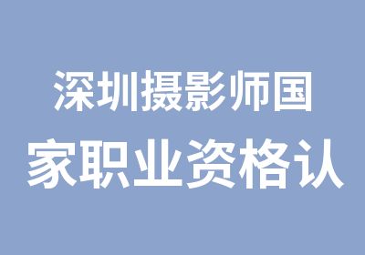 深圳摄影师职业资格认证辅导班