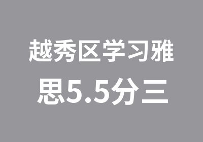 越秀区学习雅思5.5分三步渐进18人小班