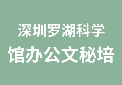 深圳罗湖科学馆办公文秘培训班