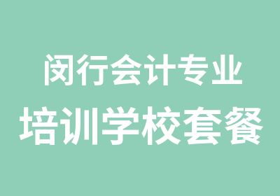 闵行会计专业培训学校套餐优惠中