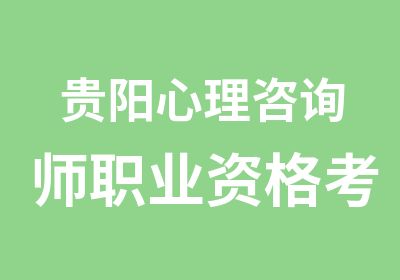 贵阳心理咨询师职业资格考试培训班