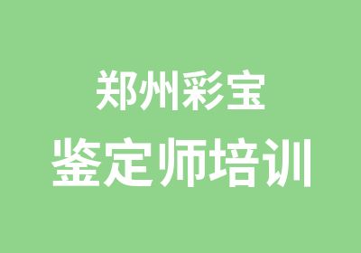 郑州彩宝鉴定师培训