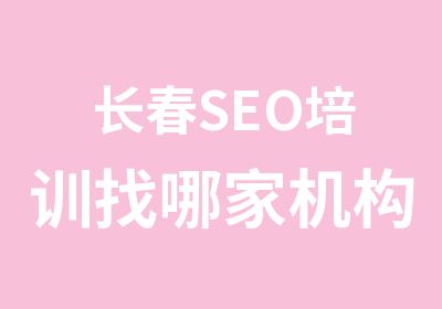 长春SEO培训找哪家机构比较好