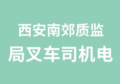 西安南郊质监局叉车司机电梯司机报名