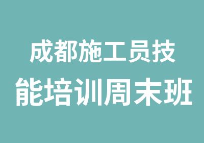 成都施工员技能培训周末班