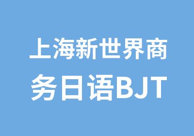 上海新世界商务日语BJT精英培训班