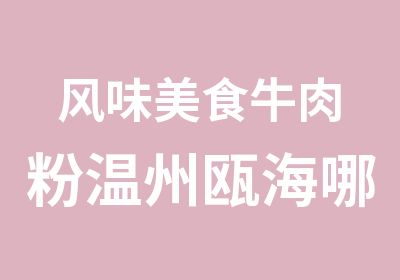 风味美食牛肉粉温州瓯海哪里有教，辣爽劲道，香滑不油，金师傅小吃培训