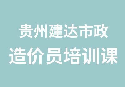 贵州建达市政造价员培训课程