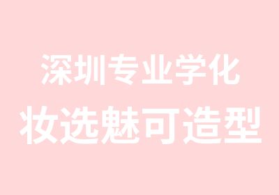 深圳专业学化妆选魅可造型化妆形象设计学校