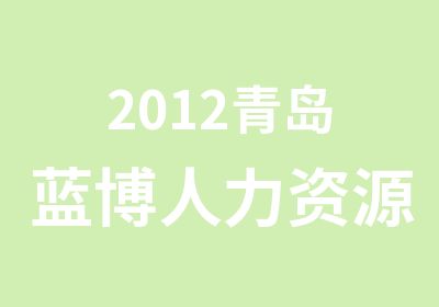 2012青岛蓝博人力资源管理师报名时间