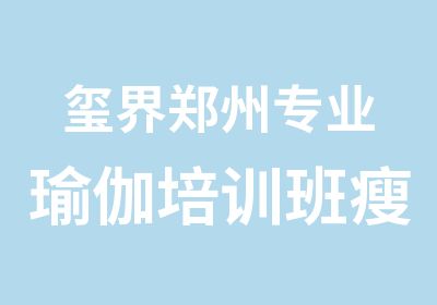 玺界郑州专业瑜伽培训班瘦小腿讲堂开课了