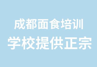 成都面食培训学校提供正宗四川特色面食技术培训