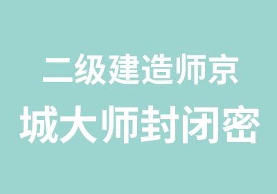 二级建造师京城大师封闭密训班