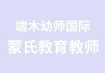 端木幼师国际蒙氏教育教师认证