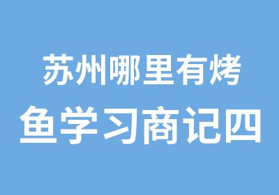 苏州哪里有烤鱼学习商记四海小吃培训