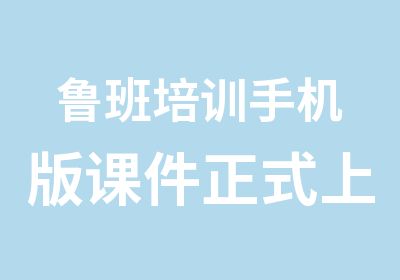 鲁班培训手机版课件正式上线