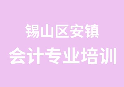 锡山区安镇会计专业培训